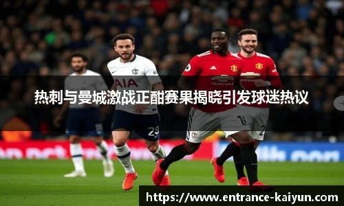 热刺与曼城激战正酣赛果揭晓引发球迷热议