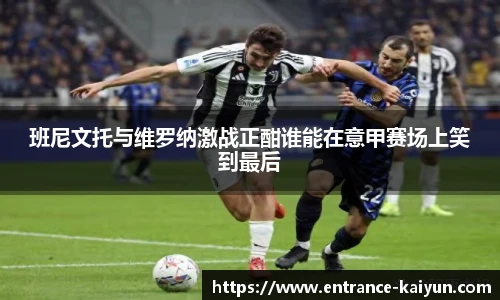 班尼文托与维罗纳激战正酣谁能在意甲赛场上笑到最后