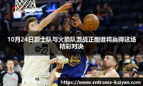 10月24日爵士队与火箭队激战正酣谁将赢得这场精彩对决